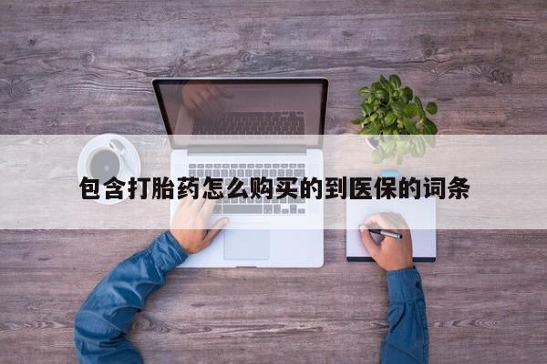流产药微信包含打胎药怎么购买的到医保的词条