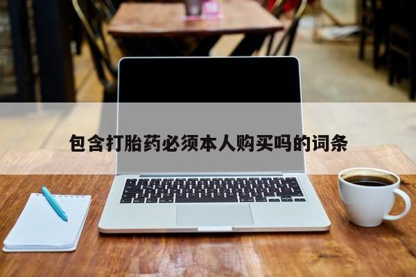 流产药微信包含打胎药必须本人购买吗的词条
