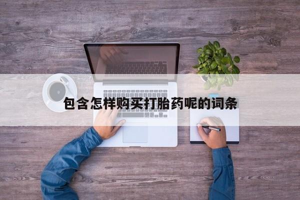 流产药微信包含怎样购买打胎药呢的词条
