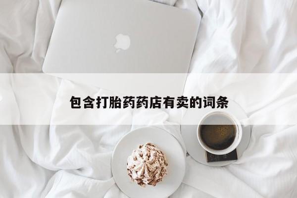 流产药微信包含打胎药药店有卖的词条