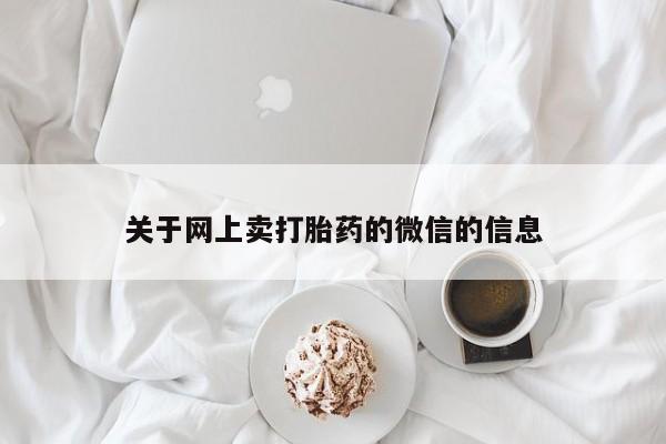 流产药微信关于网上卖打胎药的微信的信息