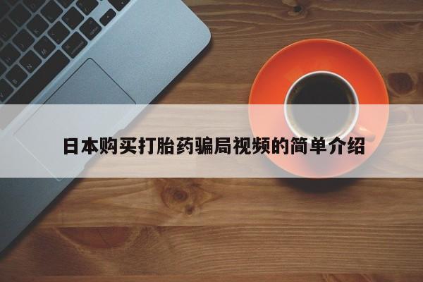 流产药微信日本购买打胎药骗局视频的简单介绍