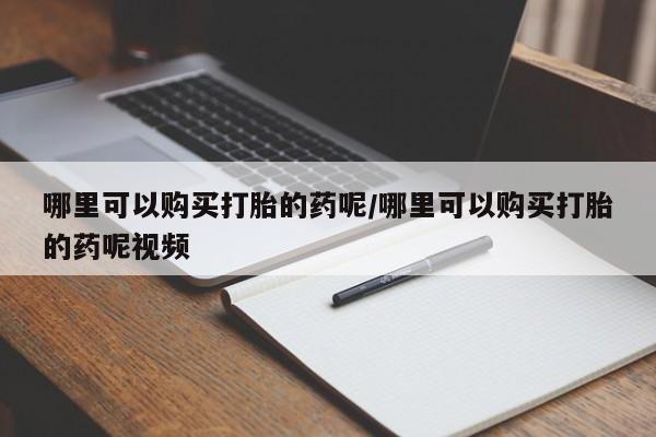 流产药微信哪里可以购买打胎的药呢/哪里可以购买打胎的药呢视频