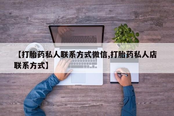 流产药微信【打胎药私人联系方式微信,打胎药私人店 联系方式】