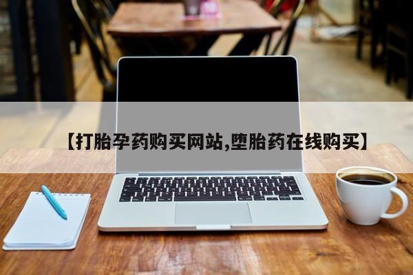 流产药微信【打胎孕药购买网站,堕胎药在线购买】