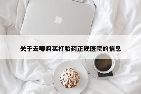 流产药微信关于去哪购买打胎药正规医院的信息