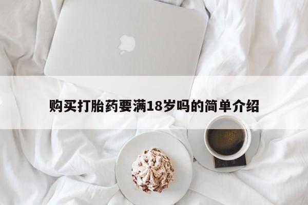 流产药微信购买打胎药要满18岁吗的简单介绍