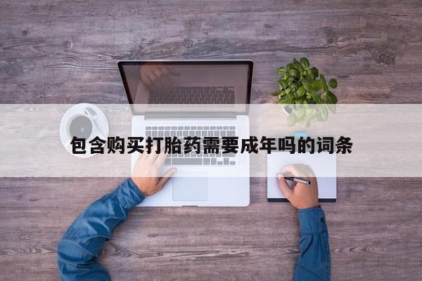 流产药微信包含购买打胎药需要成年吗的词条