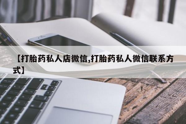 流产药微信【打胎药私人店微信,打胎药私人微信联系方式】