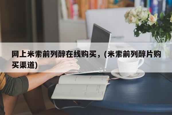 流产药微信网上米索前列醇在线购买，(米索前列醇片购买渠道)