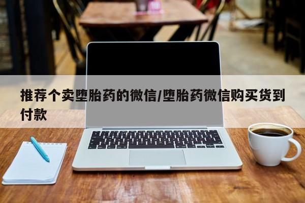 流产药微信推荐个卖堕胎药的微信/堕胎药微信购买货到付款