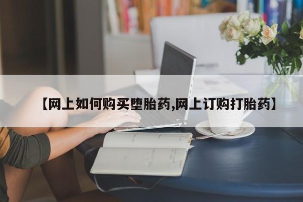 流产药微信【网上如何购买堕胎药,网上订购打胎药】